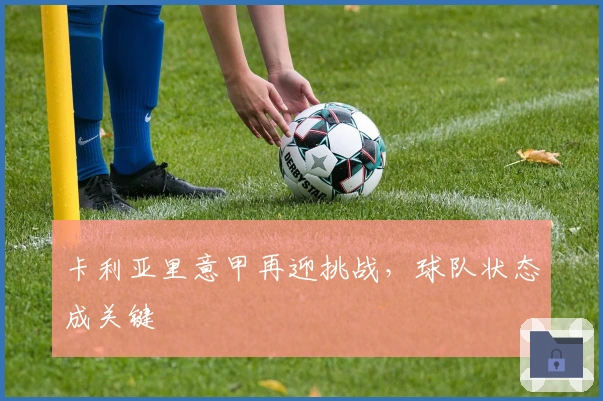 卡利亚里意甲再迎挑战，球队状态成关键