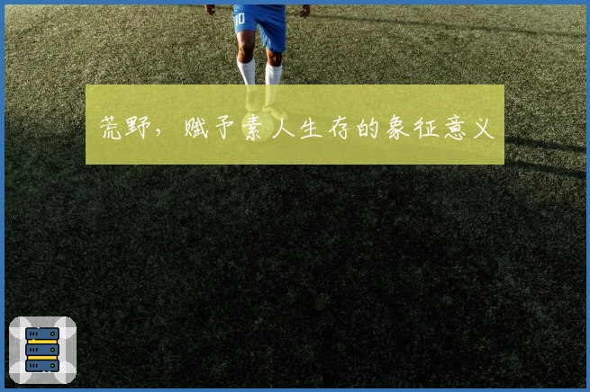 荒野，赋予素人生存的象征意义