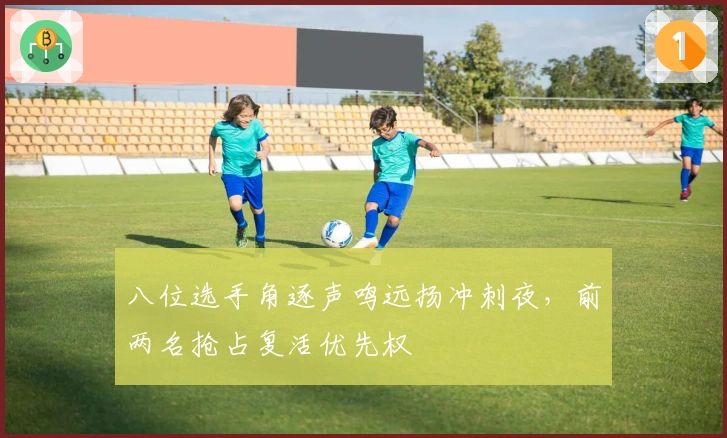 八位选手角逐声鸣远扬冲刺夜，前两名抢占复活优先权