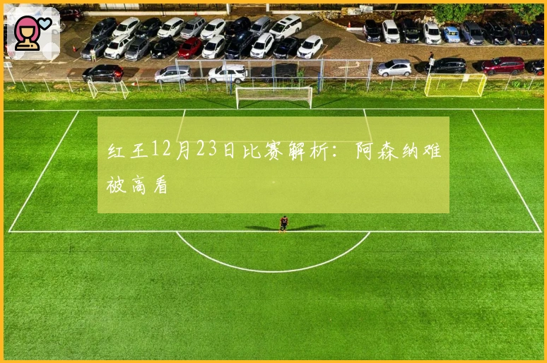 红王12月23日比赛解析：阿森纳难被高看