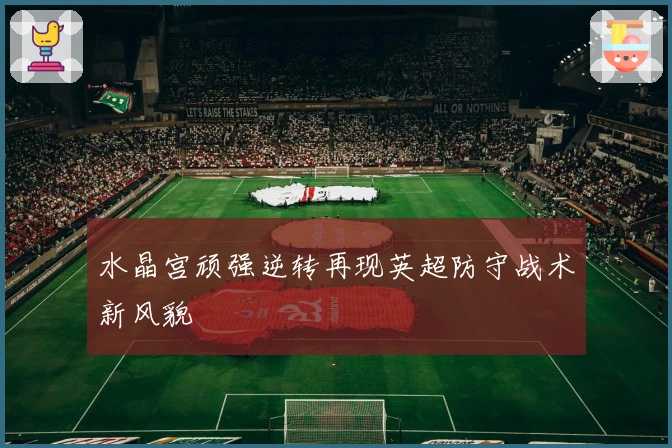 水晶宫顽强逆转再现英超防守战术新风貌