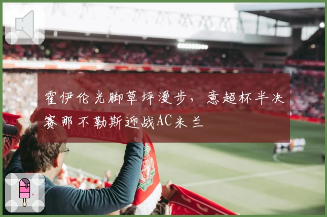 霍伊伦光脚草坪漫步，意超杯半决赛那不勒斯迎战AC米兰