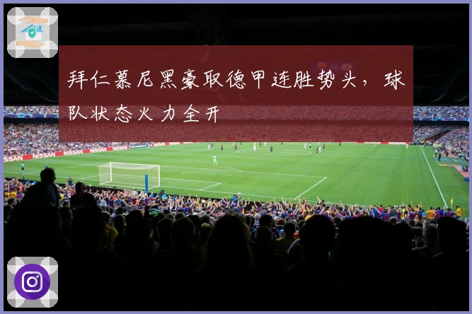 拜仁慕尼黑豪取德甲连胜势头，球队状态火力全开