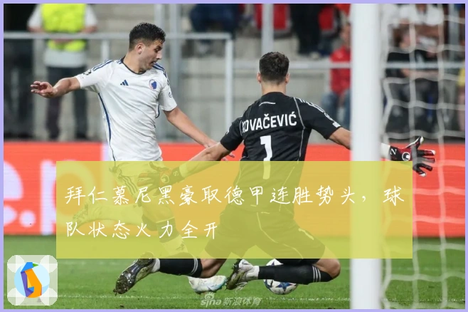 拜仁慕尼黑豪取德甲连胜势头，球队状态火力全开