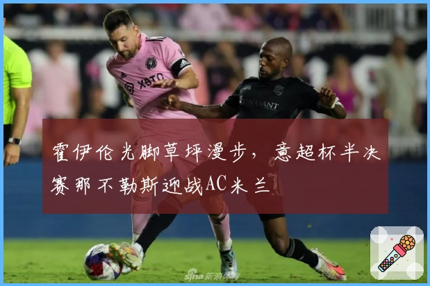 霍伊伦光脚草坪漫步,意超杯半决赛那不勒斯迎战AC米兰