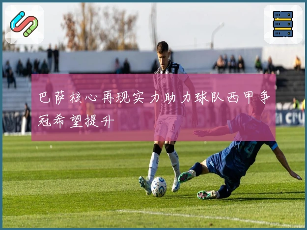 巴萨核心再现实力助力球队西甲争冠希望提升