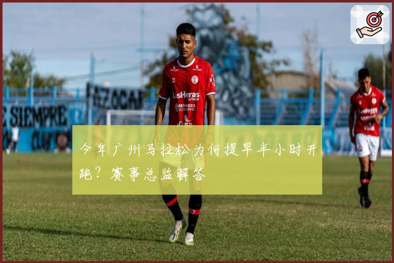 今年广州马拉松为何提早半小时开跑？赛事总监解答